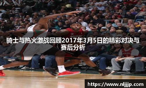 NG相信品牌的力量官网骑士与热火激战回顾2017年3月5日的精彩对决与赛后分析